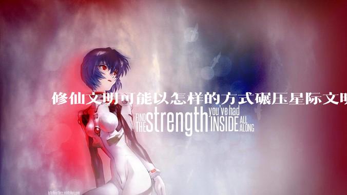 修仙文明可能以怎样的方式碾压星际文明？