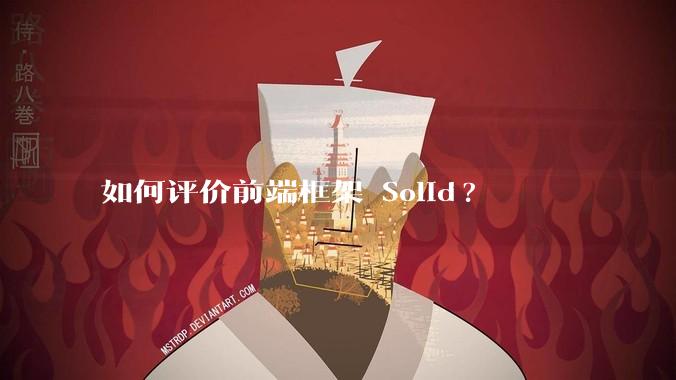 如何评价前端框架 Solid?