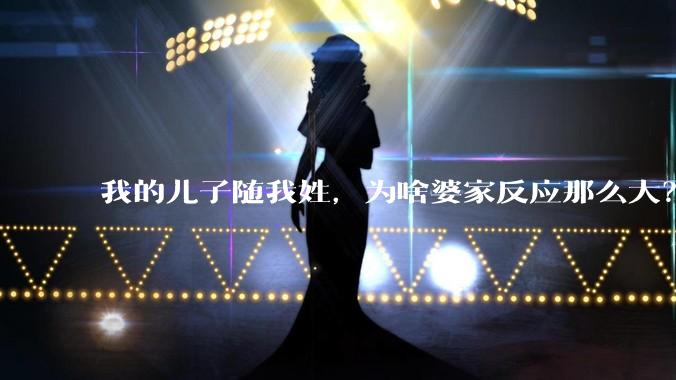 我的儿子随我姓，为啥婆家反应那么大？