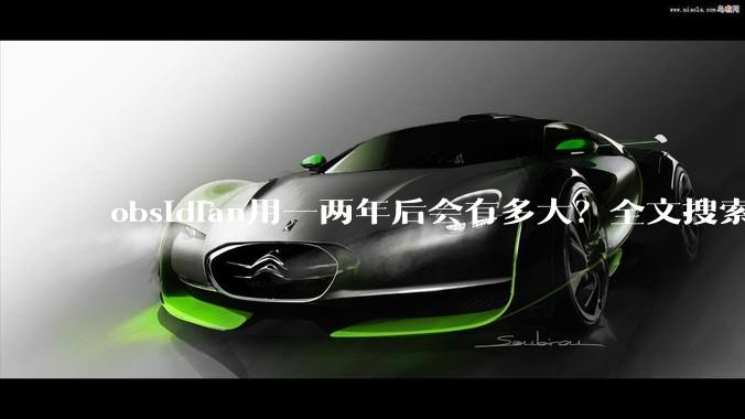 obsidian用一两年后会有多大？全文搜索还快吗？