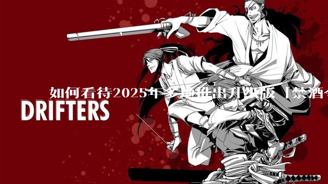 如何看待2025年多地推出升级版「禁酒令」？