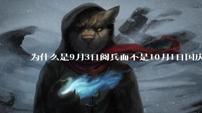 为什么是9月3日阅兵而不是10月1日国庆阅兵？