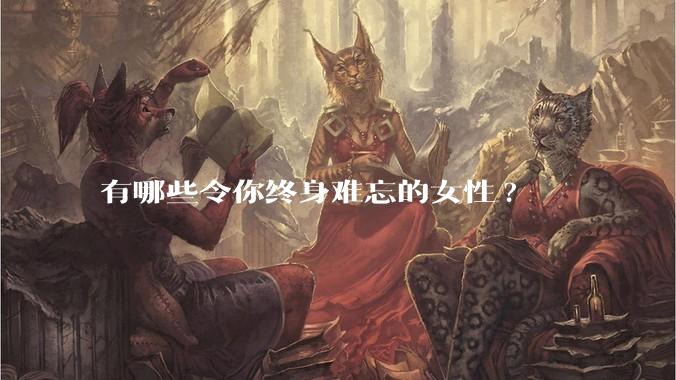 有哪些令你终身难忘的女性?