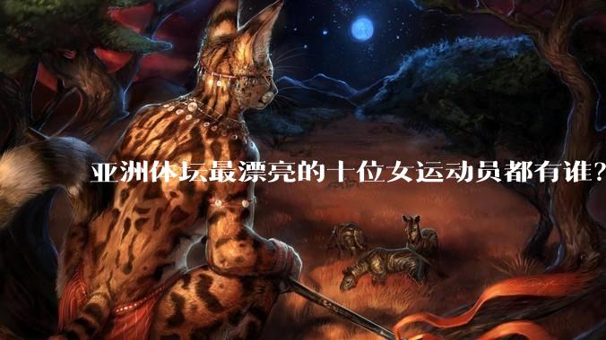 亚洲体坛最漂亮的十位女运动员都有谁？