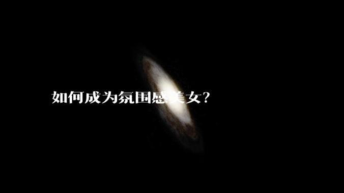 如何成为氛围感美女？