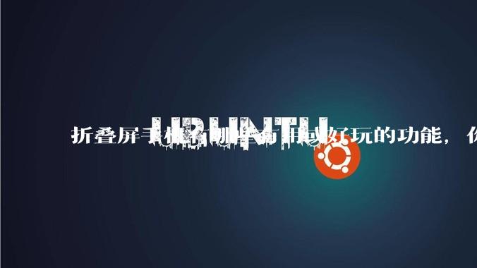 折叠屏手机有哪些有用或好玩的功能，你过去不理解，现在离不开？