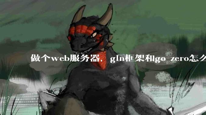 做个web服务器，gin框架和go-zero怎么选？