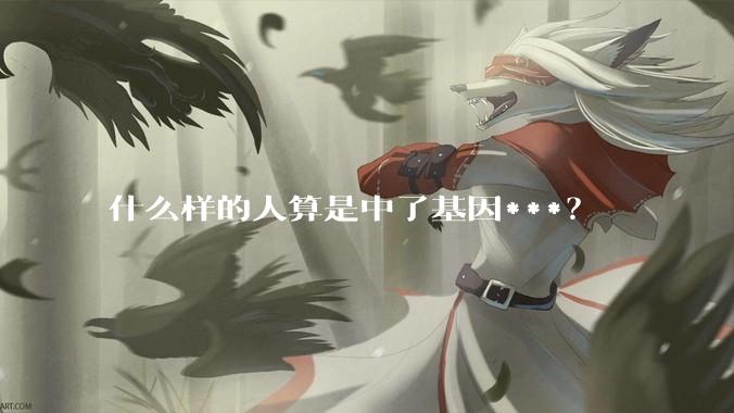 什么样的人算是中了基因***？