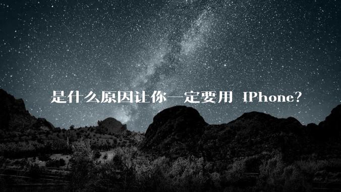 是什么原因让你一定要用 iPhone？