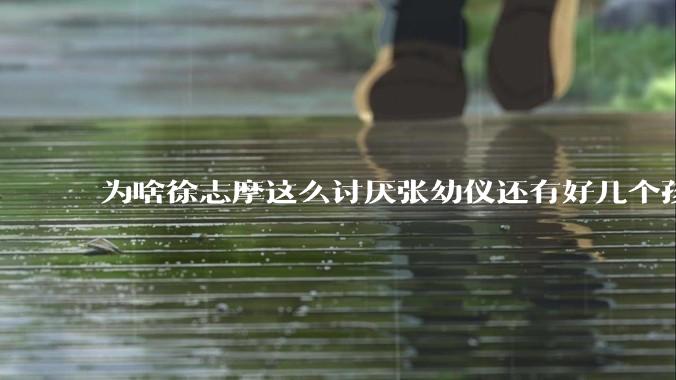 为啥徐志摩这么讨厌张幼仪还有好几个孩子？