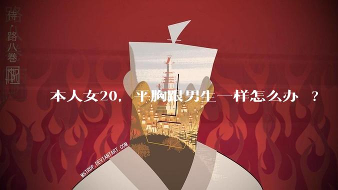 本人女20，平胸跟男生一样怎么办 ?