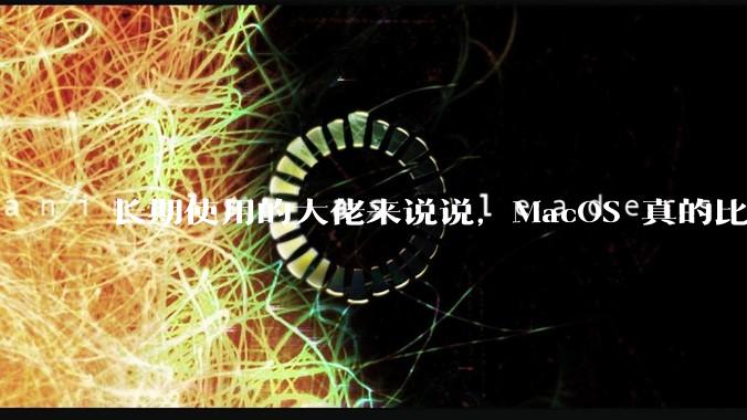 长期使用的大佬来说说，MacOS 真的比 Windows 稳定吗？