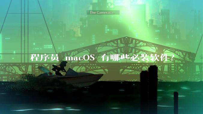 程序员 macOS 有哪些必装软件？