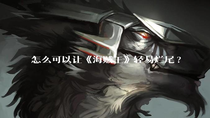 怎么可以让《海贼王》轻易烂尾?