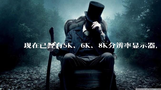 现在已经有5K、6K、8K分辨率显示器，那么8K之后是什么？