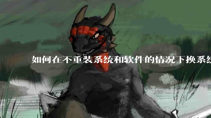 如何在不重装系统和软件的情况下换系统盘？