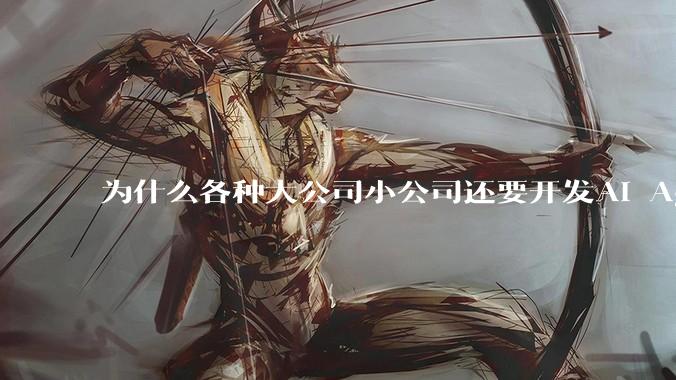 为什么各种大公司小公司还要开发AI Agent？