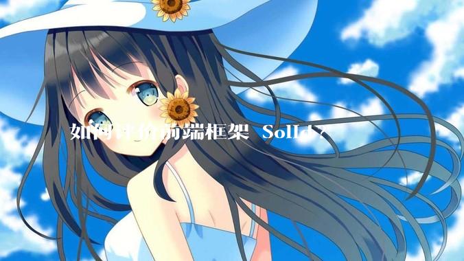 如何评价前端框架 Solid?