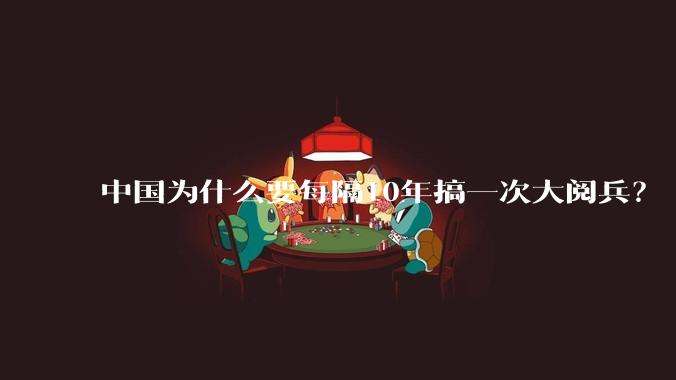 中国为什么要每隔10年搞一次大阅兵？