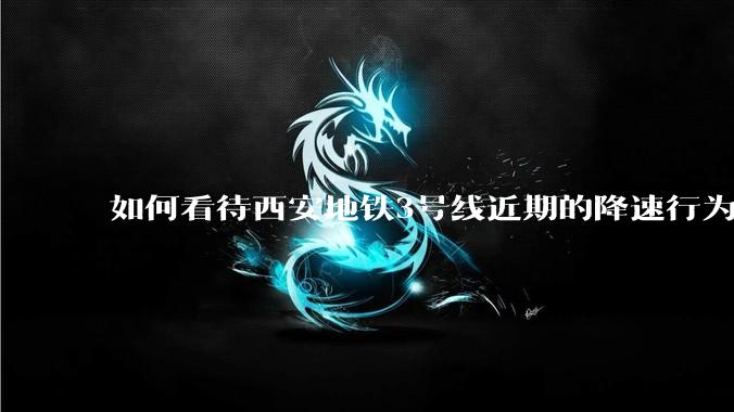 如何看待西安地铁3号线近期的降速行为？