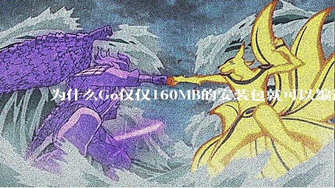 为什么Go仅仅160MB的安装包就可以编译程序，而Rust却还需要几个GB的VC++才能编译？