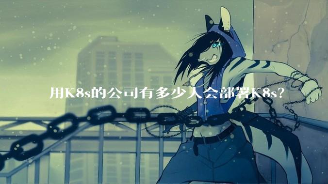 用K8s的公司有多少人会部署K8s？