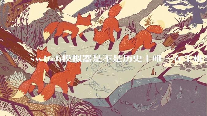 switch模拟器是不是历史上唯一在主机当红时就几乎完美模拟器？