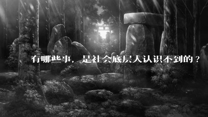 有哪些事，是社会底层人认识不到的?