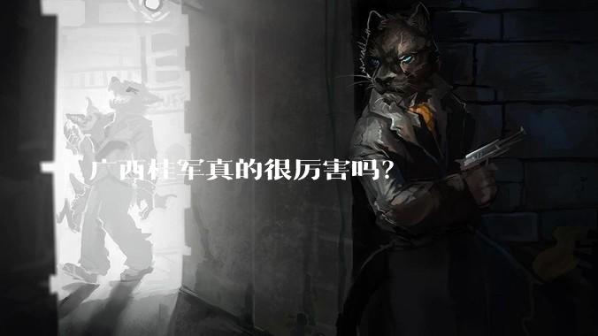 广西桂军真的很厉害吗？