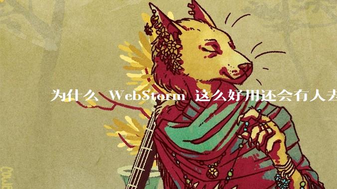 为什么 WebStorm 这么好用还会有人去用 VSCode？