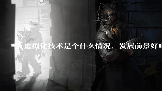 虚拟化技术是个什么情况，发展前景好吗？有无实际案例？？？？？？？