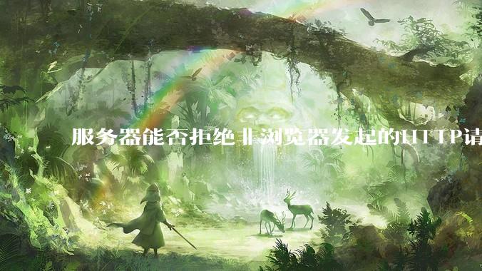 服务器能否拒绝非浏览器发起的HTTP请求？