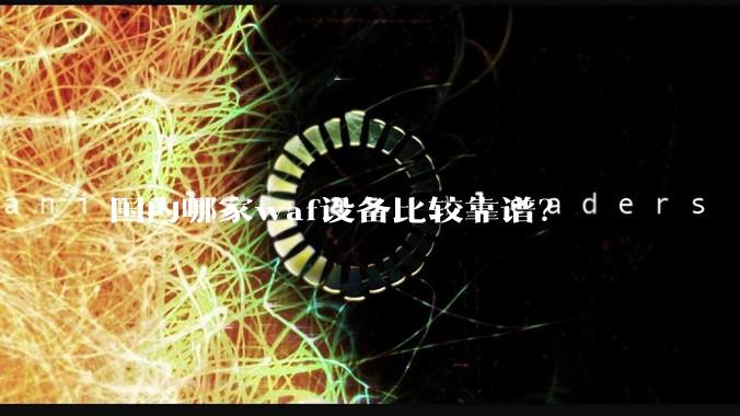 国内哪家waf设备比较靠谱？