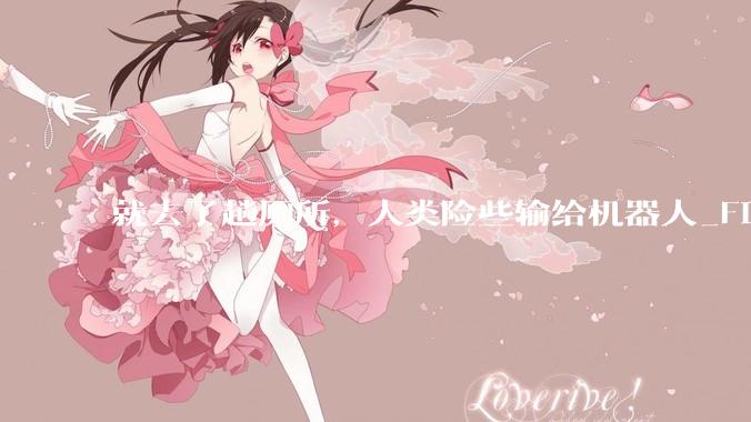 就去了趟厕所，人类险些输给机器人_Figure_直播_人形