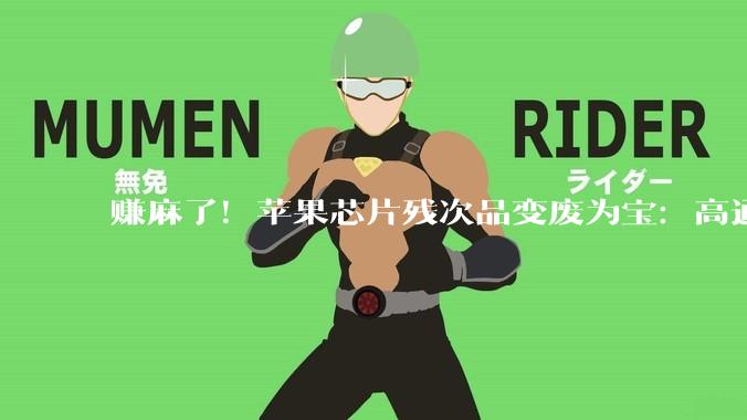 赚麻了！苹果芯片残次品变废为宝：高通联发科看了都眼红_体质_Pro_复用