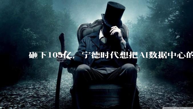 砸下105亿，宁德时代想把AI数据中心的利润也吃干抹净_客户_中恒电气_设备