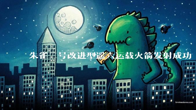 朱雀二号改进型遥六运载火箭发射成功