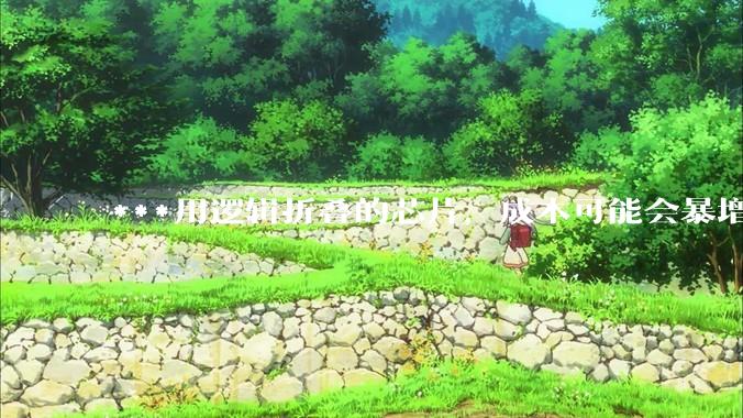 ***用逻辑折叠的芯片，成本可能会暴增200%以上？_晶体管_良率_散热