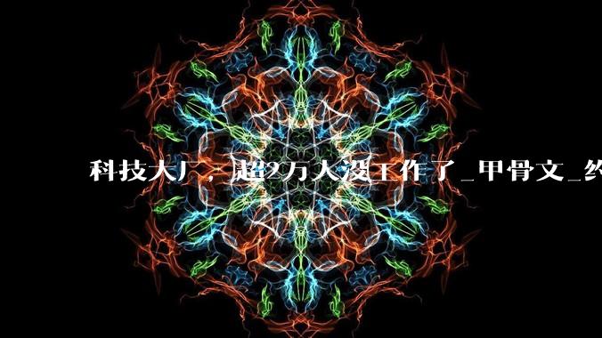 科技大厂，超2万人没工作了_甲骨文_约合_人民币
