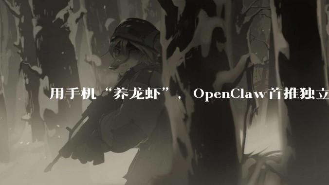 用手机“养龙虾”，OpenClaw首推独立App！网友实测：能指挥Hermes干活_Agent_用户_移动