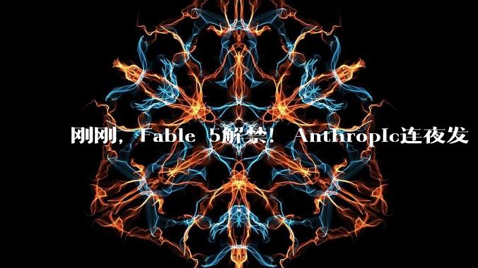 刚刚，Fable 5解禁！Anthropic连夜发“性价比”新模型，网友：感谢中国开源严父_Sonnet_Opus_Claude