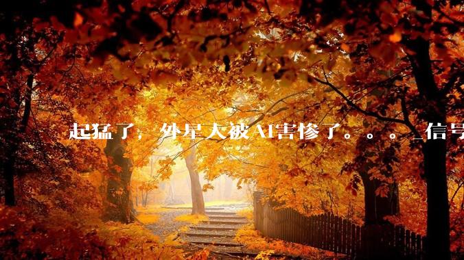 起猛了，外星人被AI害惨了。。。_信号_小***_研究