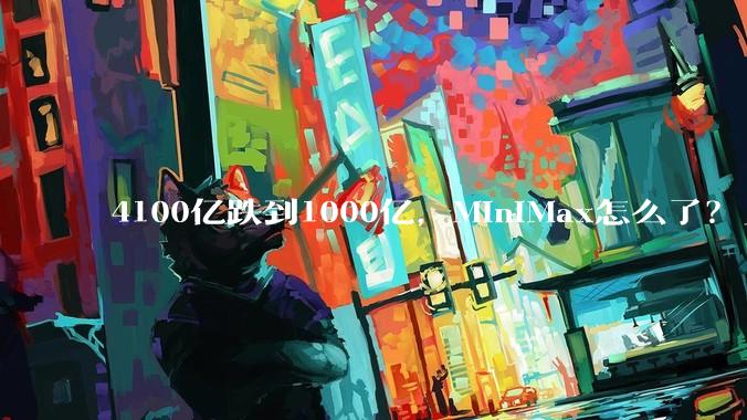 4100亿跌到1000亿，MiniMax怎么了？_模型_智谱晚_市场