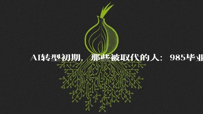 AI转型初期，那些被取代的人：985毕业也难逃被裁，老板说“AI不需要睡觉”_李越_科技_公司