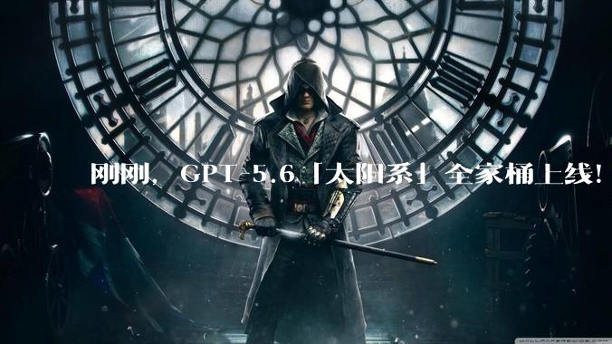 刚刚，GPT-5.6「太阳系」全家桶上线！Codex消失了_Sol_OpenAI_Fable