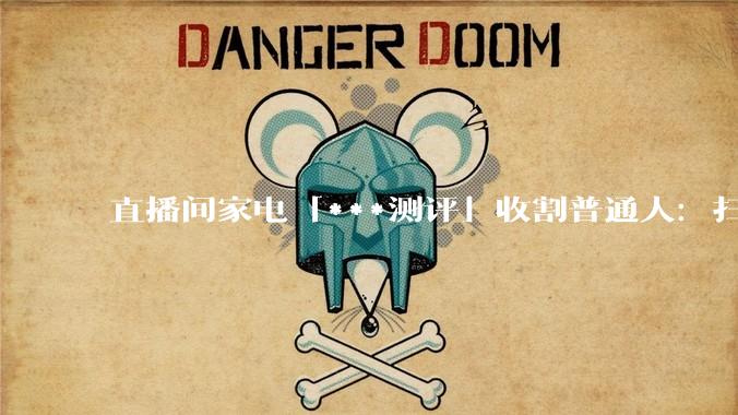 直播间家电「***测评」收割普通人：扫地机被暗改、洗地机被关机_产品_套路_财经