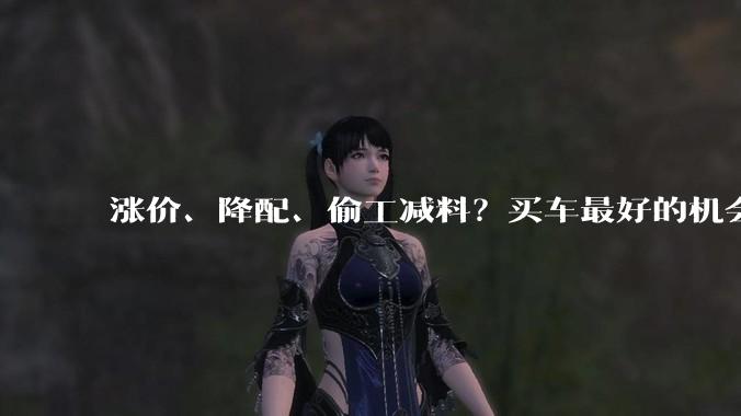 涨价、降配、偷工减料？买车最好的机会可能过去了。_车企_电池_原材料