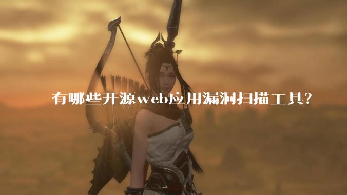 有哪些开源web应用漏洞扫描工具？