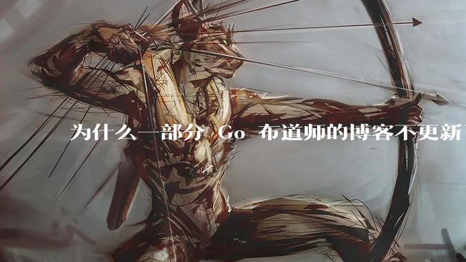 为什么一部分 Go 布道师的博客不更新了？