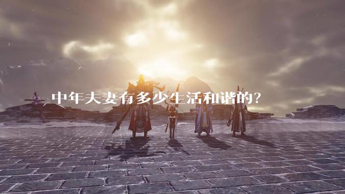 中年夫妻有多少生活和谐的？